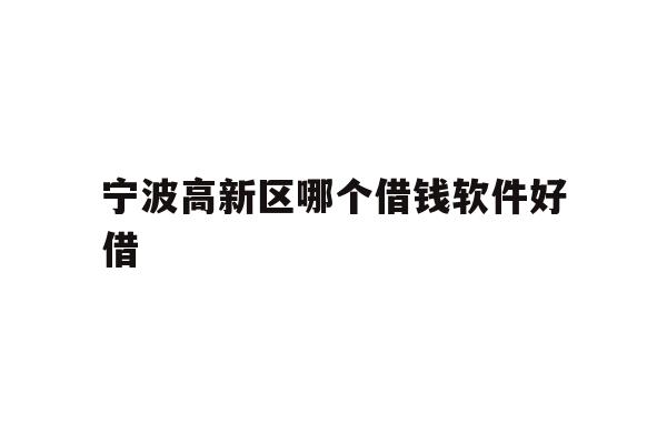宁波高新区哪个借钱软件好借