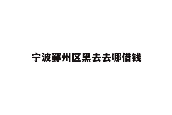 宁波鄞州区黑去去哪借钱