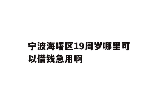宁波海曙区19周岁哪里可以借钱急用啊