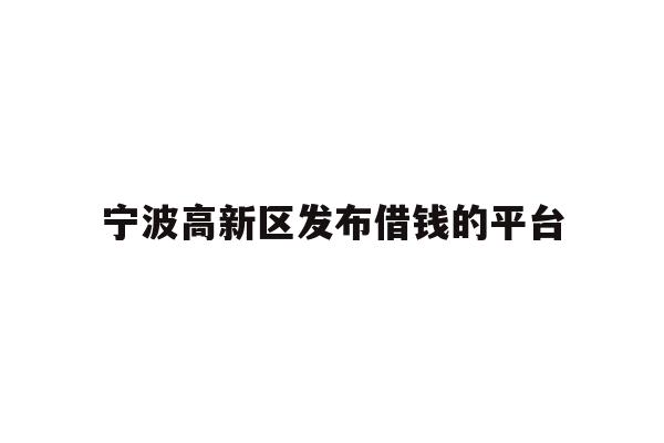 宁波高新区发布借钱的平台