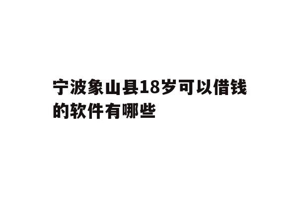 宁波象山县18岁可以借钱的软件有哪些