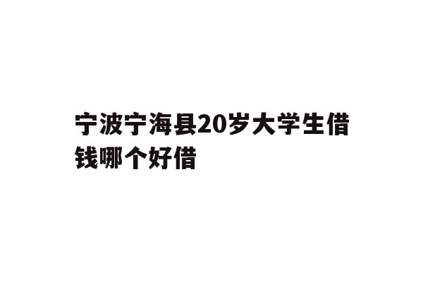 宁波宁海县20岁大学生借钱哪个好借