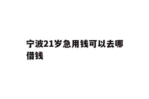 宁波21岁急用钱可以去哪借钱