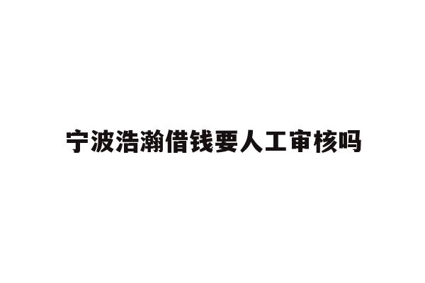 宁波浩瀚借钱要人工审核吗