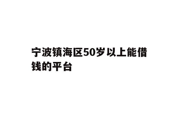 宁波镇海区50岁以上能借钱的平台