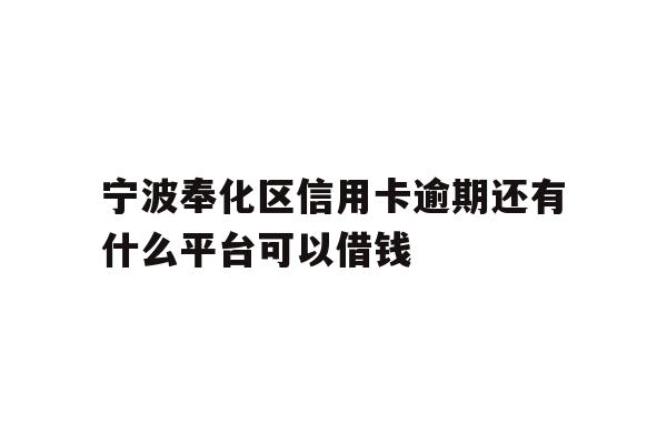 宁波奉化区信用卡逾期还有什么平台可以借钱