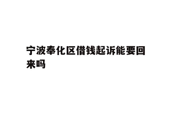 宁波奉化区借钱起诉能要回来吗