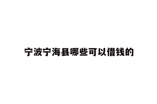 宁波宁海县哪些可以借钱的