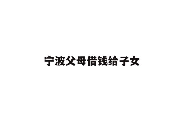 宁波父母借钱给子女