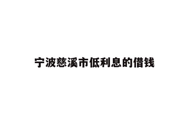详细阅读:宁波慈溪市低利息的借钱 宁波慈溪市低利息的借钱