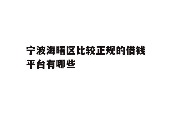 详细阅读:宁波海曙区比较正规的借钱平台有哪些 宁波海曙区比较正规的借钱平台有哪些