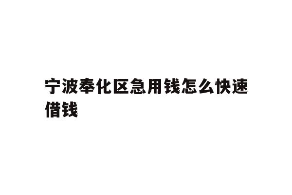 详细阅读:宁波奉化区急用钱怎么快速借钱 宁波奉化区急用钱怎么快速借钱