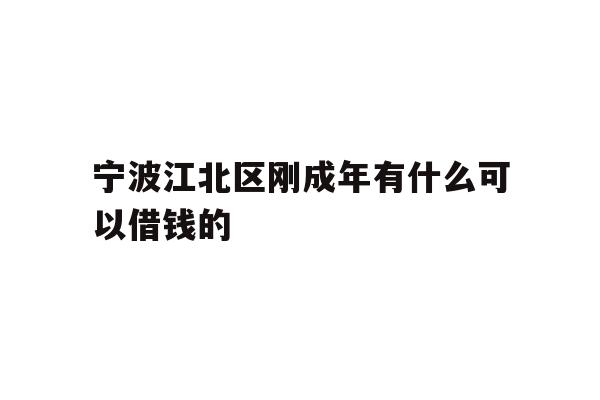 宁波江北区刚成年有什么可以借钱的