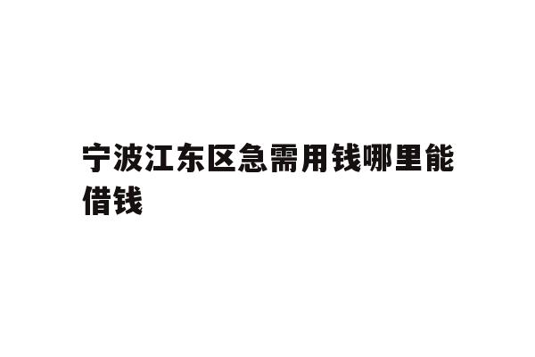 详细阅读:宁波江东区急需用钱哪里能借钱 宁波江东区急需用钱哪里能借钱