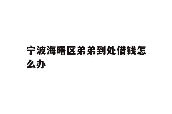 详细阅读:宁波海曙区弟弟到处借钱怎么办 宁波海曙区弟弟到处借钱怎么办