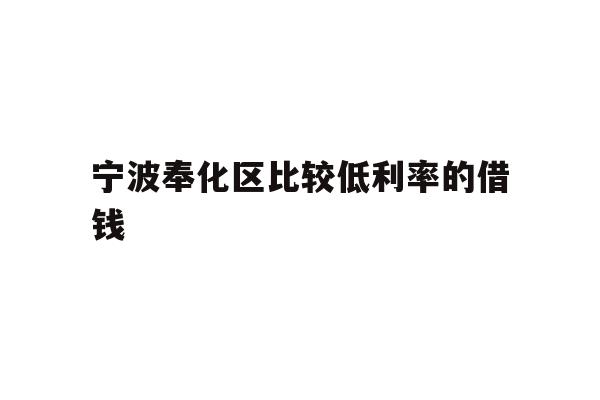 详细阅读:宁波奉化区比较低利率的借钱 宁波奉化区比较低利率的借钱