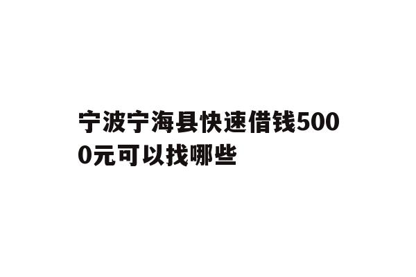 详细阅读:宁波宁海县快速借钱5000元可以找哪些 宁波宁海县快速借钱5000元可以找哪些