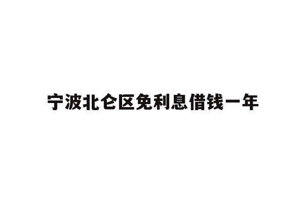 详细阅读:宁波北仑区免利息借钱一年 宁波北仑区免利息借钱一年
