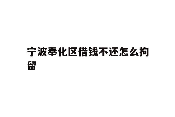 宁波奉化区借钱不还怎么拘留