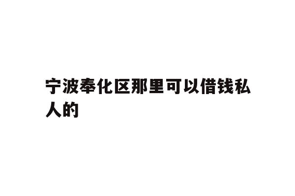 详细阅读:宁波奉化区那里可以借钱私人的 宁波奉化区那里可以借钱私人的