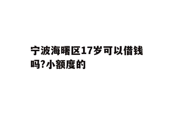 详细阅读:宁波海曙区17岁可以借钱吗?小额度的 宁波海曙区17岁可以借钱吗?小额度的