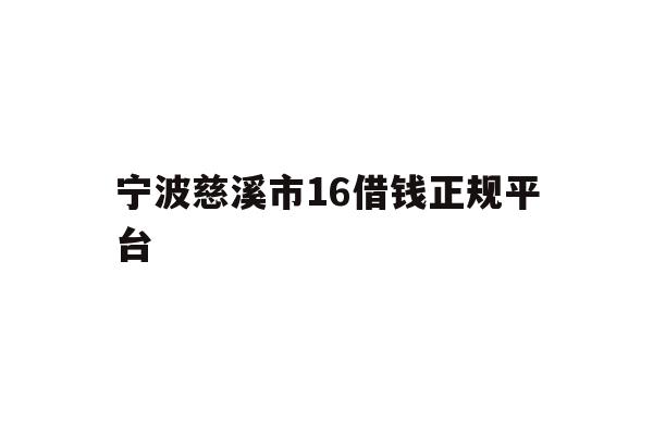 详细阅读:宁波慈溪市16借钱正规平台 宁波慈溪市16借钱正规平台
