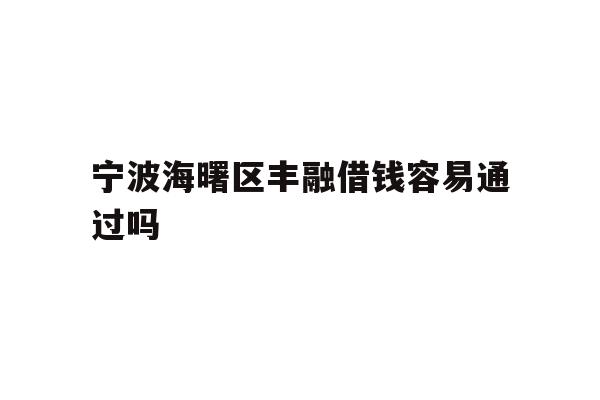 详细阅读:宁波海曙区丰融借钱容易通过吗 宁波海曙区丰融借钱容易通过吗