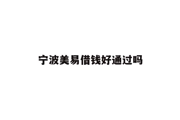 详细阅读:宁波美易借钱好通过吗 宁波美易借钱好通过吗
