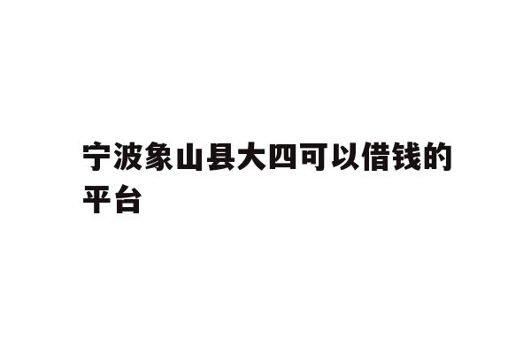 详细阅读:宁波象山县大四可以借钱的平台 宁波象山县大四可以借钱的平台