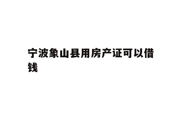 详细阅读:宁波象山县用房产证可以借钱 宁波象山县用房产证可以借钱