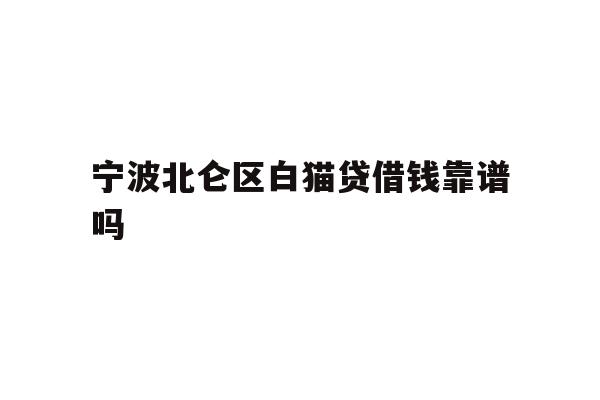宁波北仑区白猫贷借钱靠谱吗