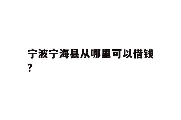 宁波宁海县从哪里可以借钱?