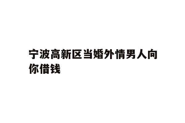 宁波高新区当婚外情男人向你借钱