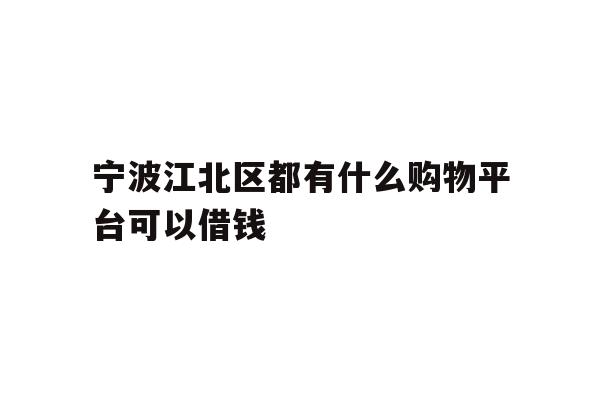 宁波江北区都有什么购物平台可以借钱