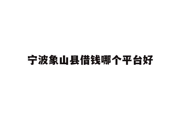 宁波象山县借钱哪个平台好