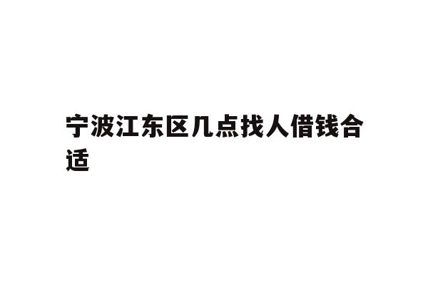 宁波江东区几点找人借钱合适