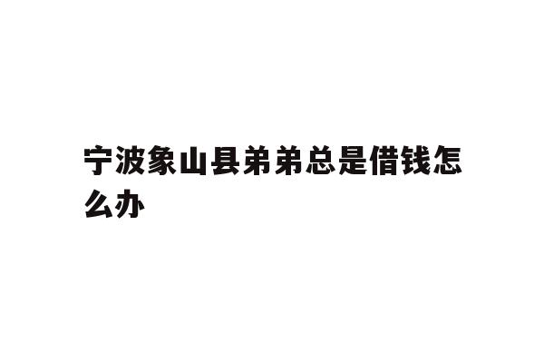 宁波象山县弟弟总是借钱怎么办