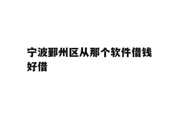 详细阅读:宁波鄞州区从那个软件借钱好借 宁波鄞州区从那个软件借钱好借