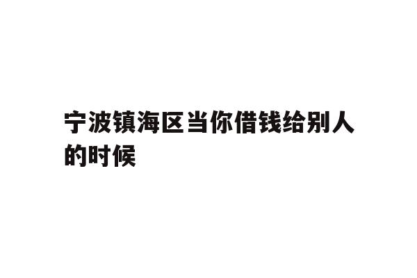 详细阅读:宁波镇海区当你借钱给别人的时候 宁波镇海区当你借钱给别人的时候