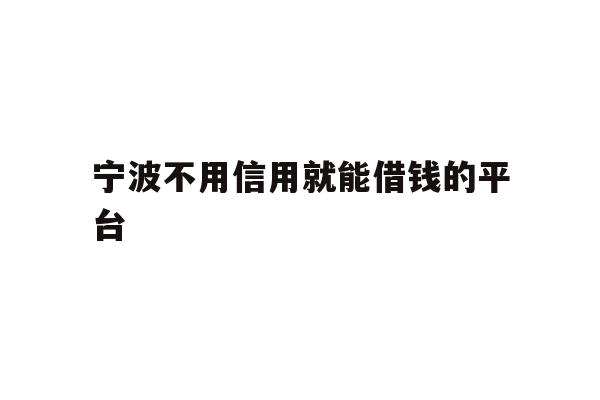 详细阅读:宁波不用信用就能借钱的平台 宁波不用信用就能借钱的平台