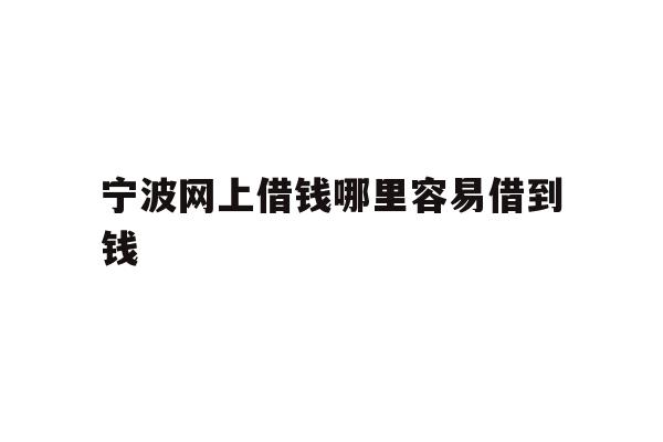 详细阅读:宁波网上借钱哪里容易借到钱 宁波网上借钱哪里容易借到钱
