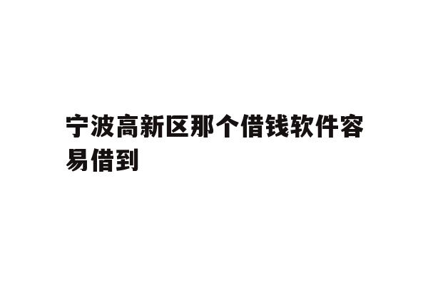 详细阅读:宁波高新区那个借钱软件容易借到 宁波高新区那个借钱软件容易借到