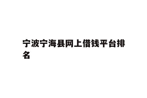 详细阅读:宁波宁海县网上借钱平台排名 宁波宁海县网上借钱平台排名