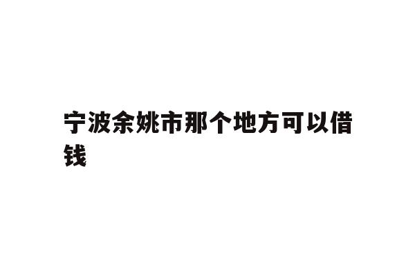 宁波余姚市那个地方可以借钱