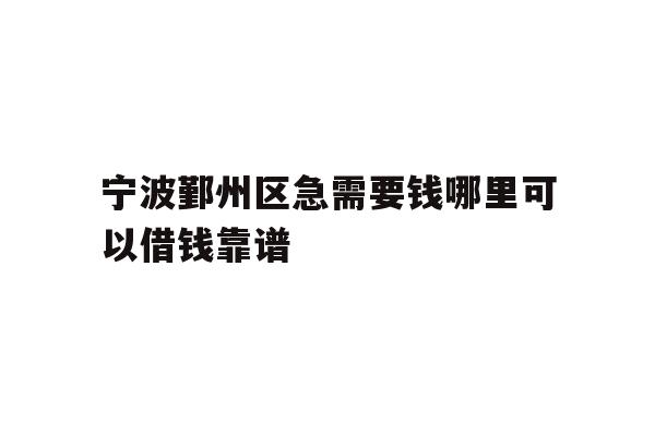 详细阅读:宁波鄞州区急需要钱哪里可以借钱靠谱 宁波鄞州区急需要钱哪里可以借钱靠谱