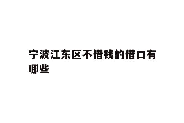 详细阅读:宁波江东区不借钱的借口有哪些 宁波江东区不借钱的借口有哪些