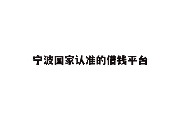 详细阅读:宁波国家认准的借钱平台 宁波国家认准的借钱平台