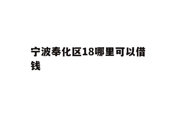 详细阅读:宁波奉化区18哪里可以借钱 宁波奉化区18哪里可以借钱