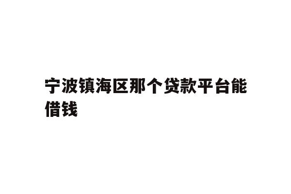 详细阅读:宁波镇海区那个贷款平台能借钱 宁波镇海区那个贷款平台能借钱