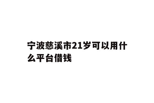 详细阅读:宁波慈溪市21岁可以用什么平台借钱 宁波慈溪市21岁可以用什么平台借钱